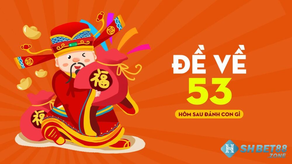 Đề về 53 hôm sau đánh lô gì? Mơ thấy 53 đánh lô gì? 4 Số 53 chứa đựng rất nhiều ý nghĩa