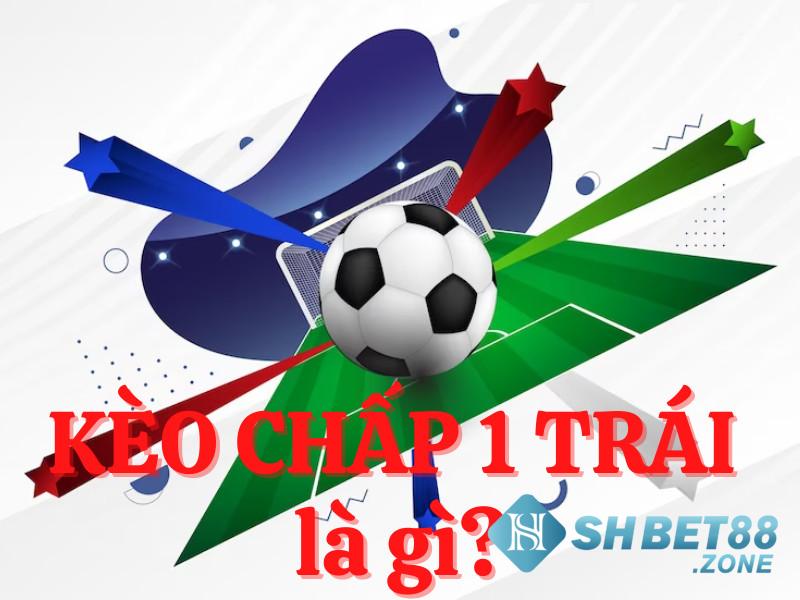 Kèo chấp 1 là gì? Kinh nghiệm chơi kèo chấp 1 trái bất bại 5 Kèo chấp 1 là gì?